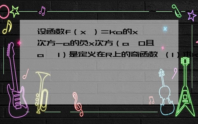 设函数f（x ）＝ka的x 次方-a的负x次方（a>0且a ≠1）是定义在R上的奇函数 （1）求k的值