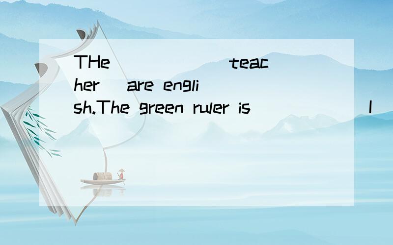 THe _____(teacher) are english.The green ruler is _____(I)