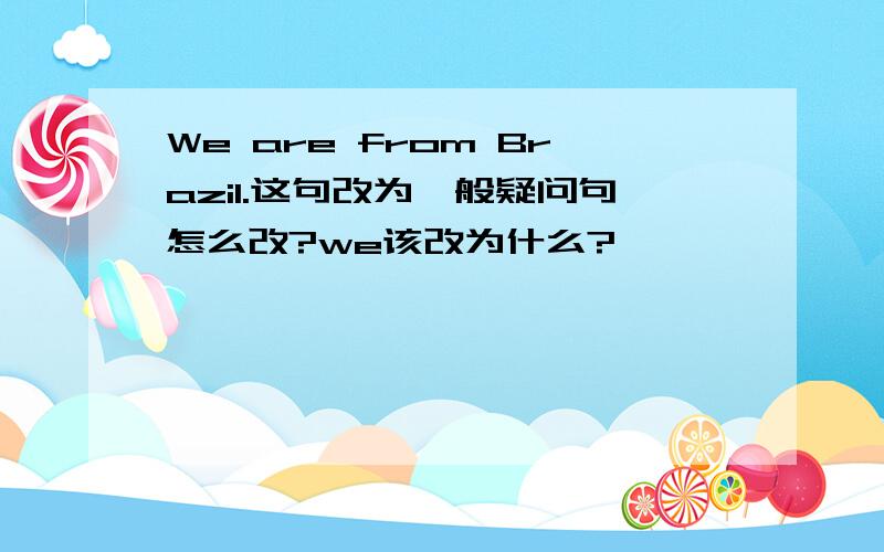 We are from Brazil.这句改为一般疑问句怎么改?we该改为什么?