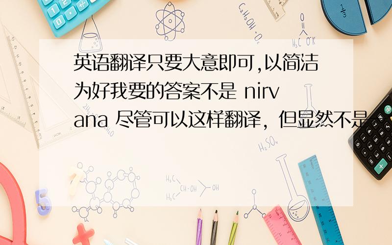 英语翻译只要大意即可,以简洁为好我要的答案不是 nirvana 尽管可以这样翻译，但显然不是一个意境。就是浴火重生比较简