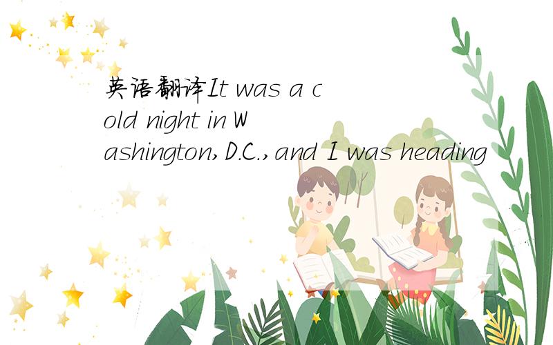 英语翻译It was a cold night in Washington,D.C.,and I was heading