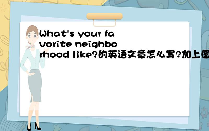 What's your favorite neighborhood like?的英语文章怎么写?加上图