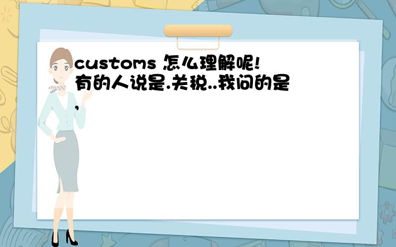 customs 怎么理解呢!有的人说是.关税..我问的是,