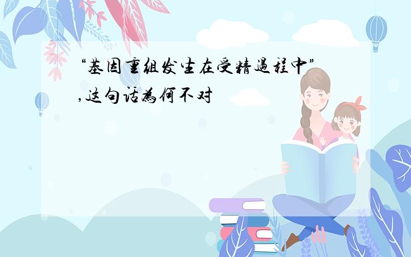 “基因重组发生在受精过程中”,这句话为何不对