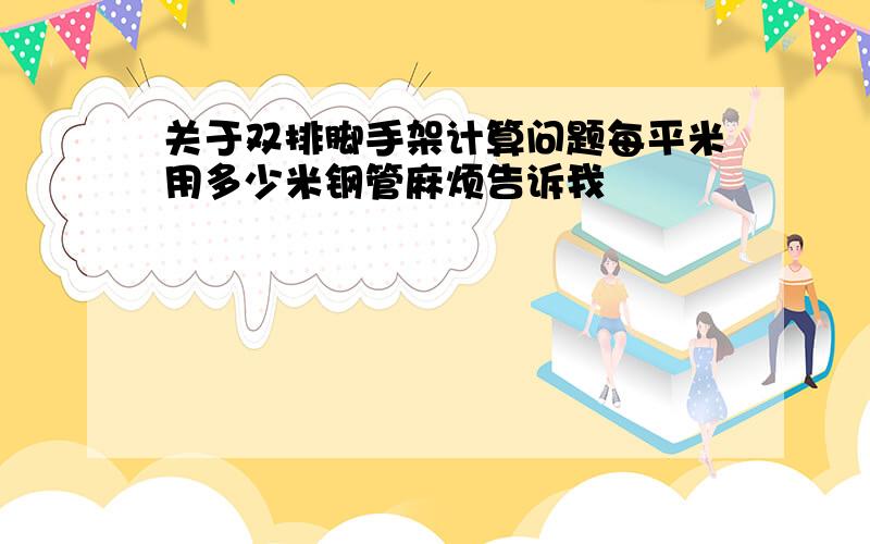 关于双排脚手架计算问题每平米用多少米钢管麻烦告诉我