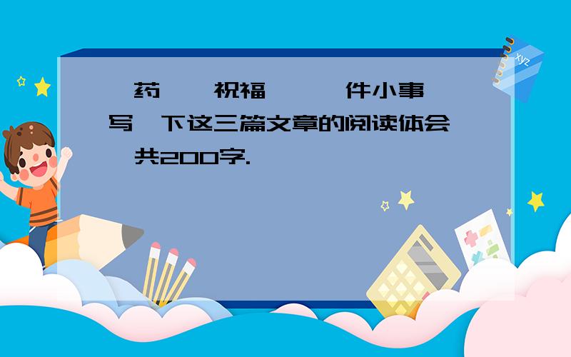 《药》《祝福》《一件小事》,写一下这三篇文章的阅读体会,一共200字.