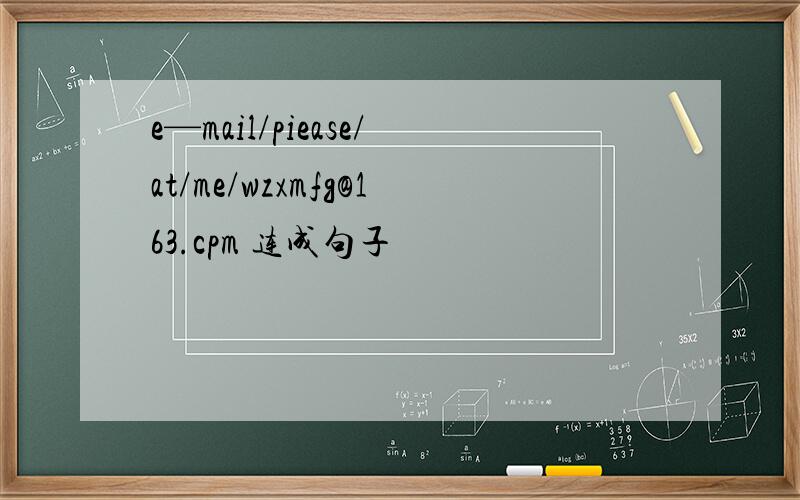 e—mail/piease/at/me/wzxmfg@163.cpm 连成句子