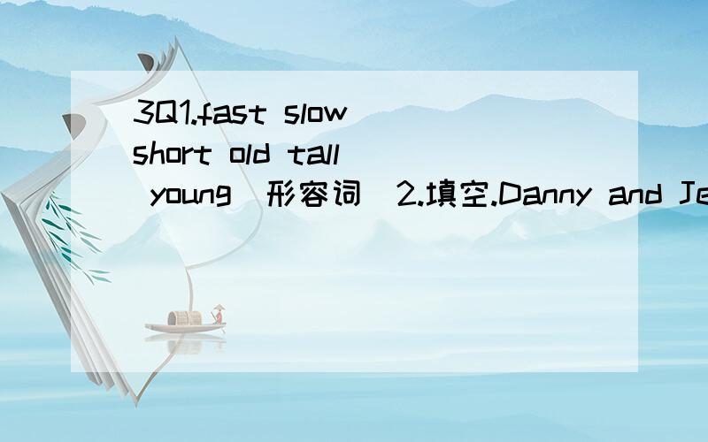 3Q1.fast slow short old tall young（形容词）2.填空.Danny and Jenny