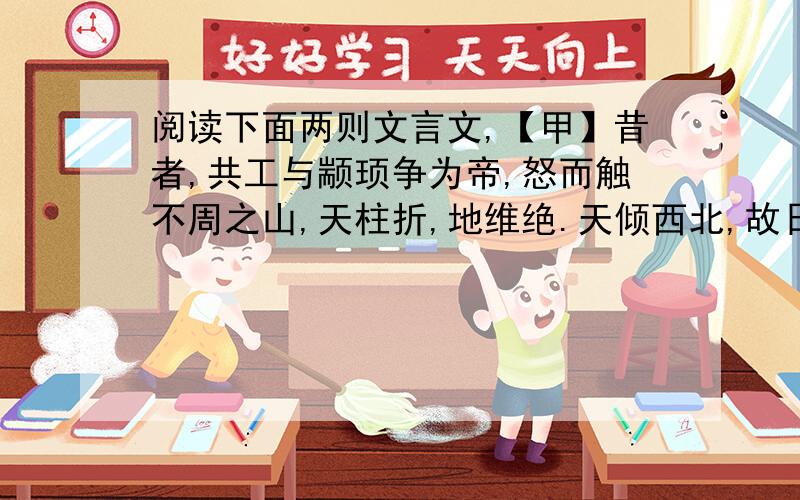 阅读下面两则文言文,【甲】昔者,共工与颛顼争为帝,怒而触不周之山,天柱折,地维绝.天倾西北,故日月星辰移焉；地不满东南,