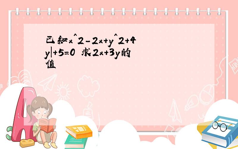 已知x^2-2x+y^2+4y|+5=0 求2x+3y的值