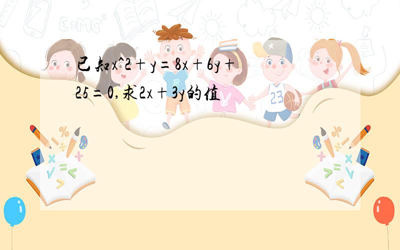 已知x^2+y=8x+6y+25=0,求2x+3y的值