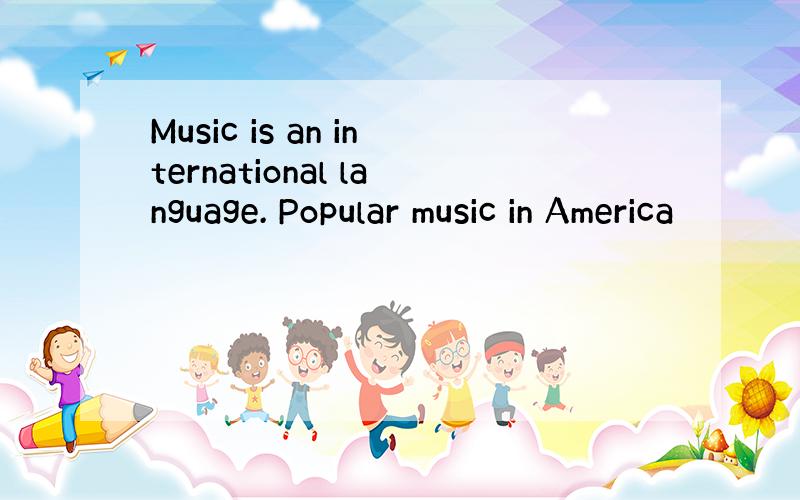 Music is an international language. Popular music in America