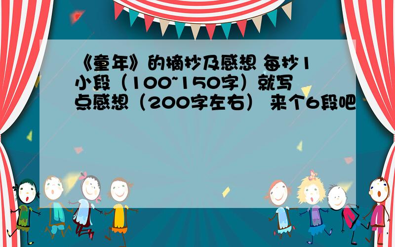 《童年》的摘抄及感想 每抄1小段（100~150字）就写点感想（200字左右） 来个6段吧