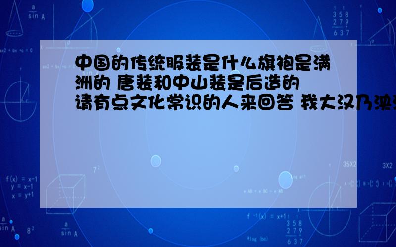 中国的传统服装是什么旗袍是满洲的 唐装和中山装是后造的 请有点文化常识的人来回答 我大汉乃泱泱大国 穿的是峨冠博带,被满