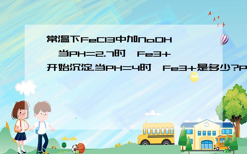 常温下FeCl3中加NaOH,当PH=2.7时,Fe3+开始沉淀.当PH=4时,Fe3+是多少?PS:Ksp[Fe(OH