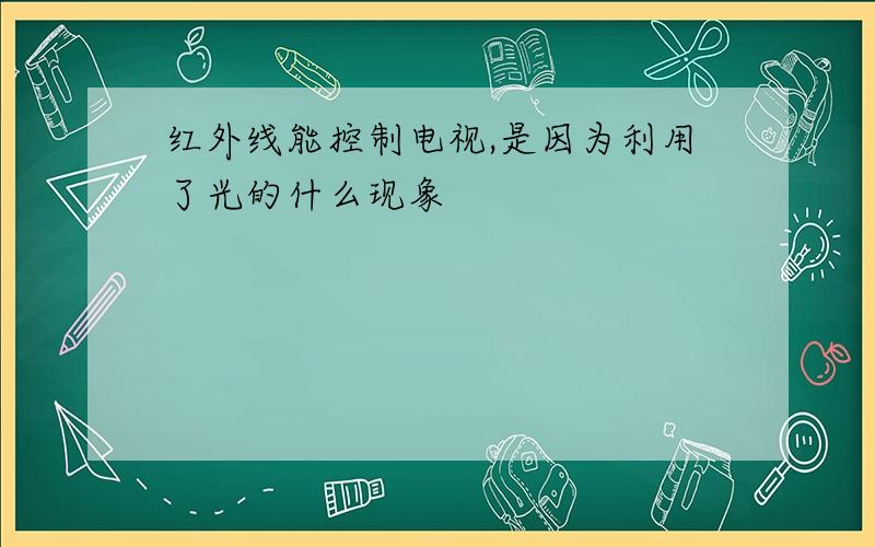 红外线能控制电视,是因为利用了光的什么现象