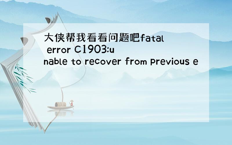 大侠帮我看看问题吧fatal error C1903:unable to recover from previous e