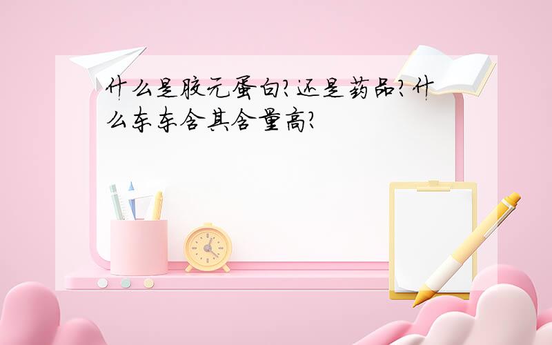 什么是胶元蛋白?还是药品?什么东东含其含量高?