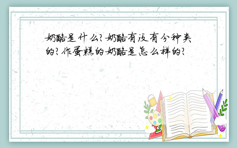 奶酪是什么?奶酪有没有分种类的?作蛋糕的奶酪是怎么样的?