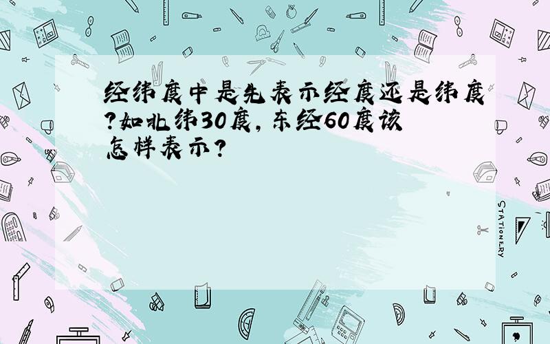 经纬度中是先表示经度还是纬度?如北纬30度,东经60度该怎样表示?