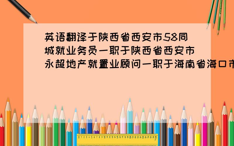 英语翻译于陕西省西安市58同城就业务员一职于陕西省西安市永超地产就置业顾问一职于海南省海口市人事劳动局就信息录入员一职简