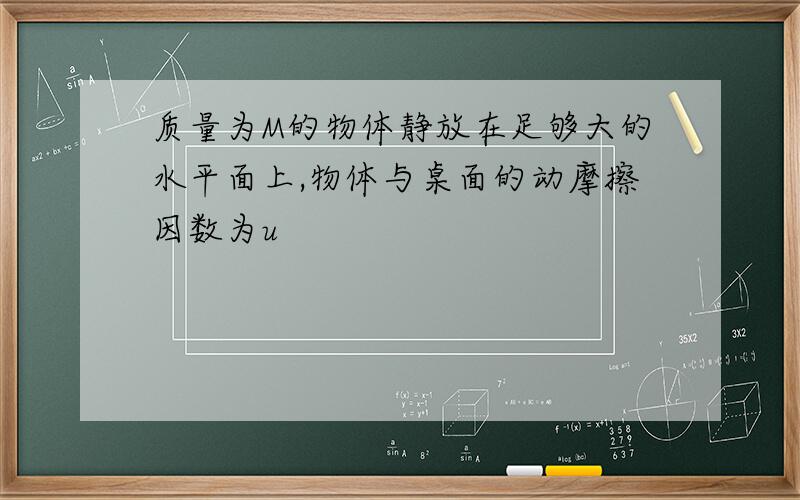 质量为M的物体静放在足够大的水平面上,物体与桌面的动摩擦因数为u