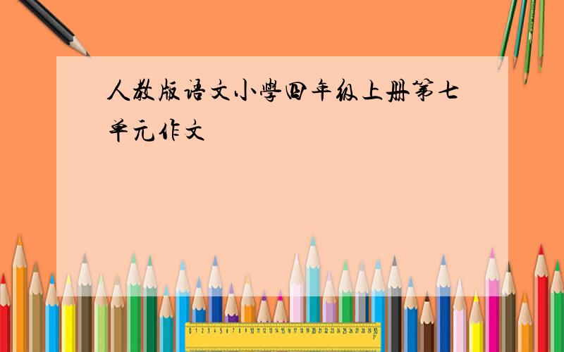 人教版语文小学四年级上册第七单元作文