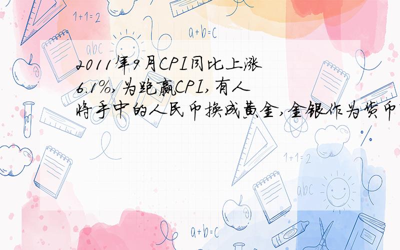 2011年9月CPI同比上涨6.1%,为跑赢CPI,有人将手中的人民币换成黄金,金银作为货币?