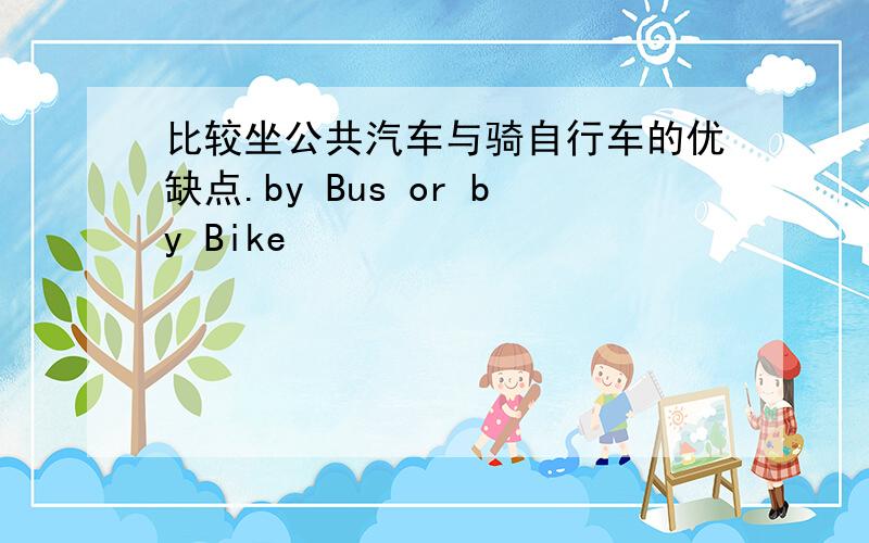 比较坐公共汽车与骑自行车的优缺点.by Bus or by Bike