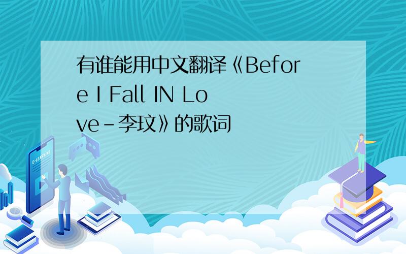 有谁能用中文翻译《Before I Fall IN Love-李玟》的歌词