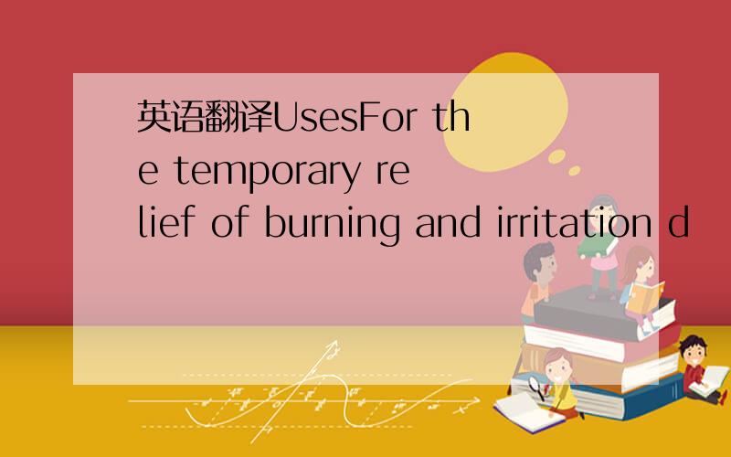 英语翻译UsesFor the temporary relief of burning and irritation d