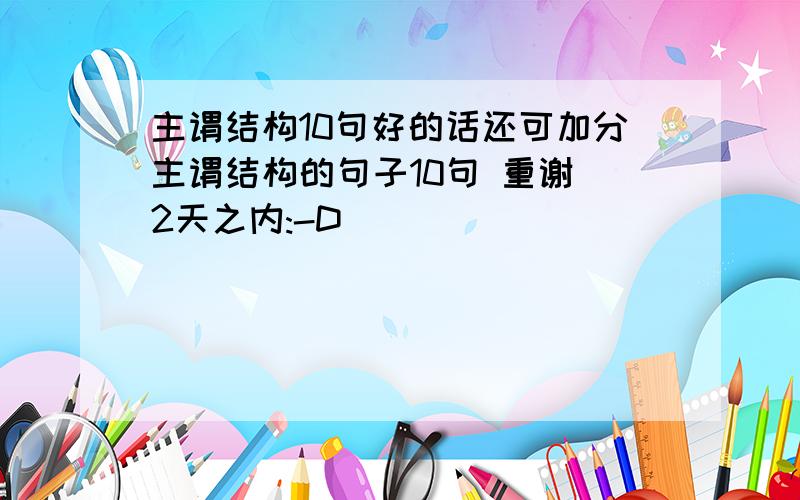 主谓结构10句好的话还可加分主谓结构的句子10句 重谢 2天之内:-D