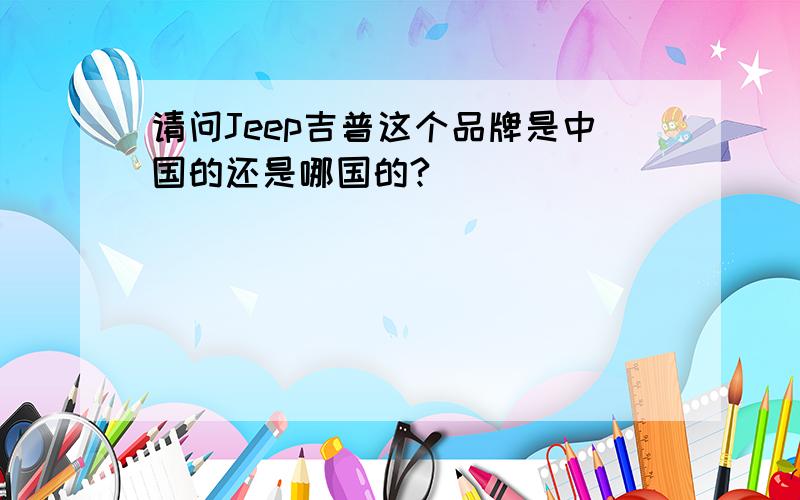 请问Jeep吉普这个品牌是中国的还是哪国的?