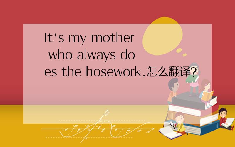 It's my mother who always does the hosework.怎么翻译?