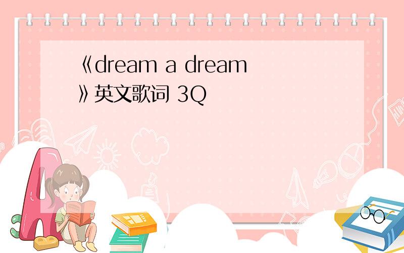 《dream a dream》英文歌词 3Q