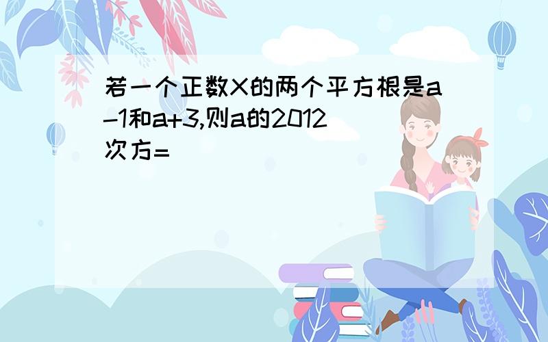 若一个正数X的两个平方根是a-1和a+3,则a的2012次方=（）