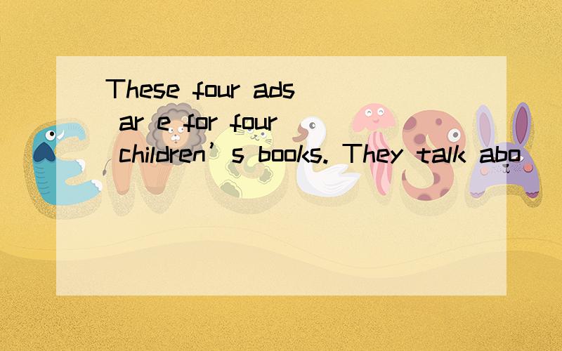 These four ads ar e for four children’s books. They talk abo