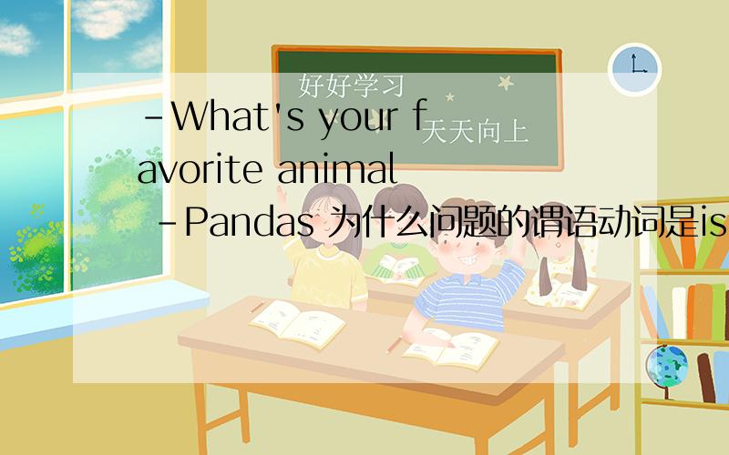 -What's your favorite animal -Pandas 为什么问题的谓语动词是is,而回答时用了负数