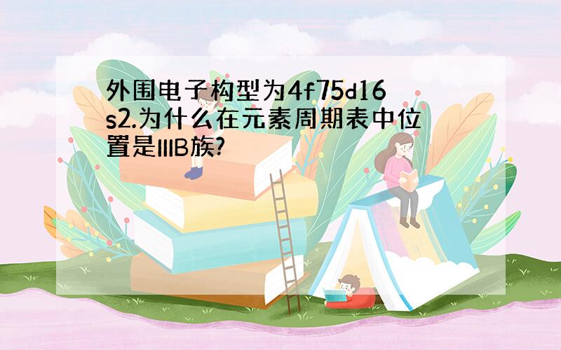 外围电子构型为4f75d16s2.为什么在元素周期表中位置是IIIB族?