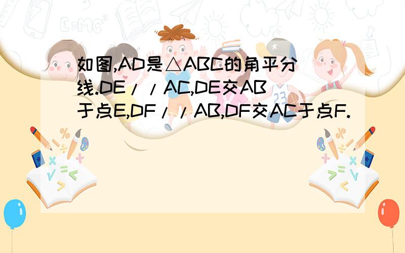 如图,AD是△ABC的角平分线.DE//AC,DE交AB于点E,DF//AB,DF交AC于点F.