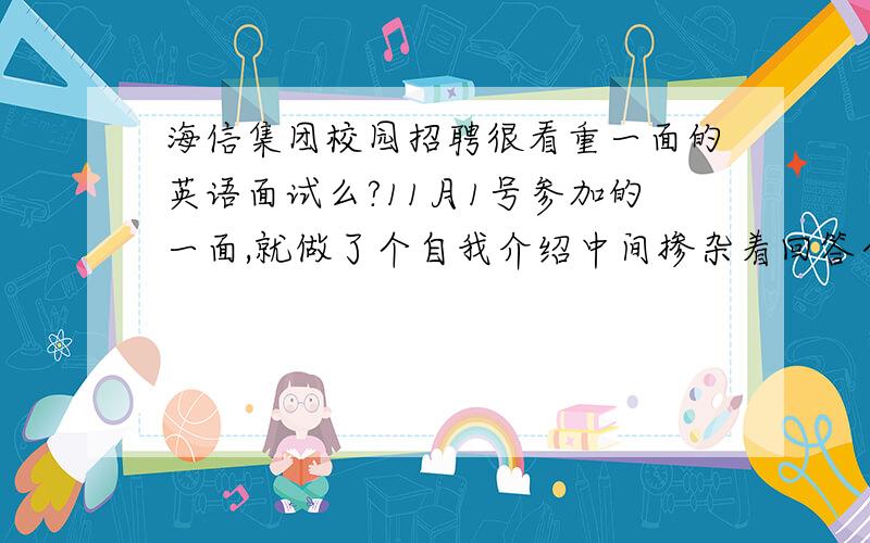 海信集团校园招聘很看重一面的英语面试么?11月1号参加的一面,就做了个自我介绍中间掺杂着回答个问