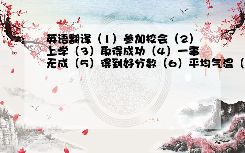 英语翻译（1）参加校会（2）上学（3）取得成功（4）一事无成（5）得到好分数（6）平均气温（7）中等以上（8）低于一般水