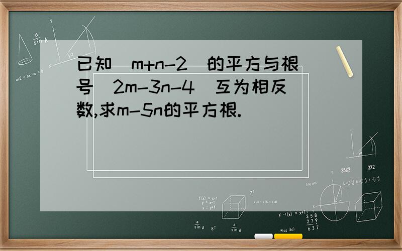 已知(m+n-2)的平方与根号（2m-3n-4）互为相反数,求m-5n的平方根.