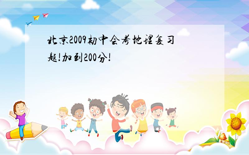 北京2009初中会考地理复习题!加到200分!