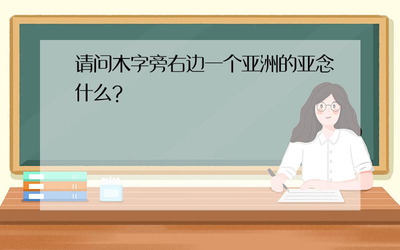 请问木字旁右边一个亚洲的亚念什么?