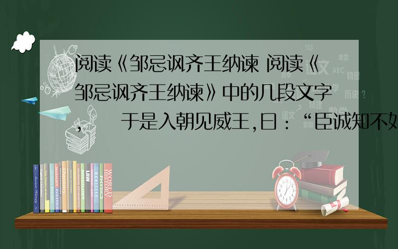 阅读《邹忌讽齐王纳谏 阅读《邹忌讽齐王纳谏》中的几段文字,　　于是入朝见威王,曰：“臣诚知不如徐公关.臣之妻私臣,臣之妾