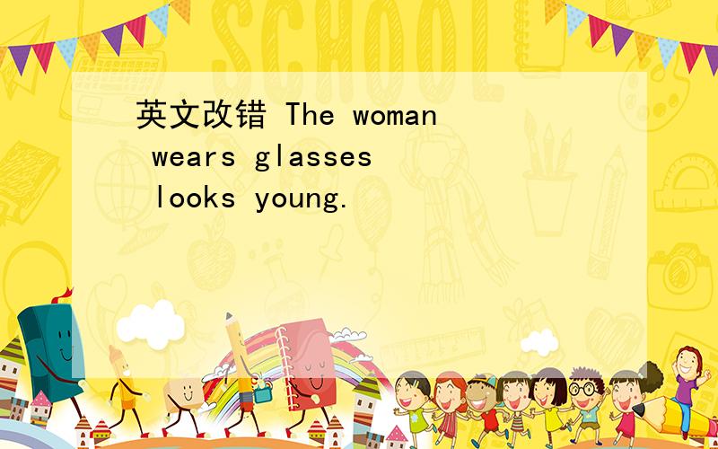 英文改错 The woman wears glasses looks young.