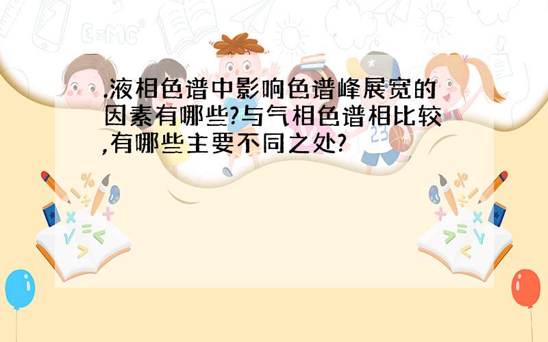 .液相色谱中影响色谱峰展宽的因素有哪些?与气相色谱相比较,有哪些主要不同之处?