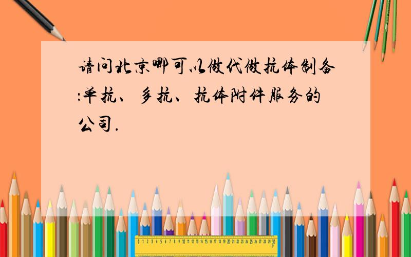 请问北京哪可以做代做抗体制备：单抗、多抗、抗体附件服务的公司.