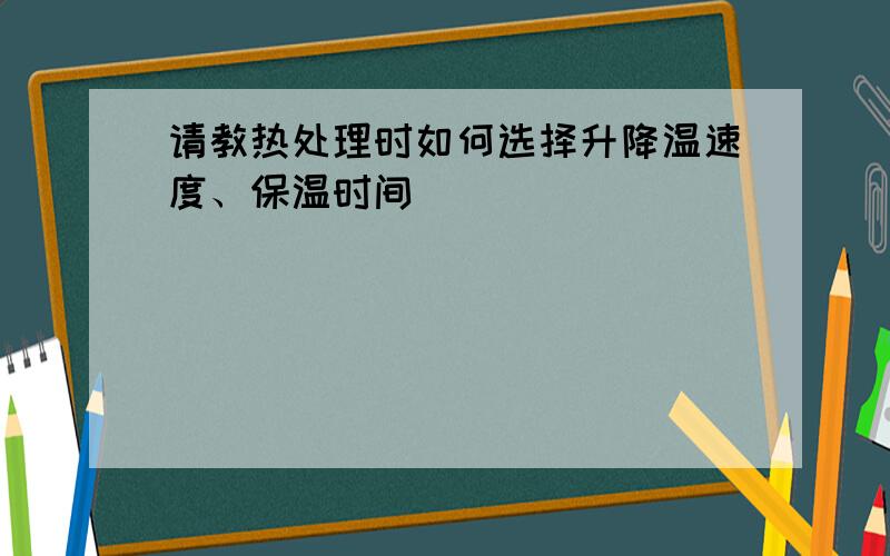 请教热处理时如何选择升降温速度、保温时间